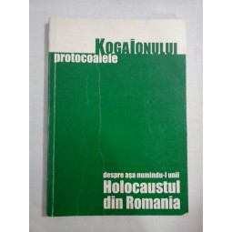    PROTOCOALELE  KOGAIONULUI  -teze si ipoteze -  HOLOCAUSTUL  DIN  ROMANIA  - consemnate de Ion  COJA 